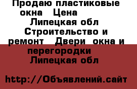 Продаю пластиковые окна › Цена ­ 1 500 - Липецкая обл. Строительство и ремонт » Двери, окна и перегородки   . Липецкая обл.